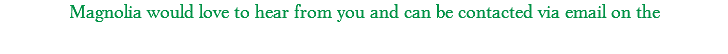 Magnolia would love to hear from you and can be contacted via email on the